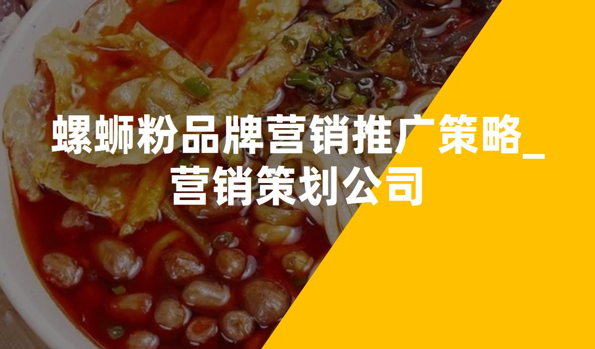 螺螄粉品牌營(yíng)銷(xiāo)推廣策略_營(yíng)銷(xiāo)策劃公司