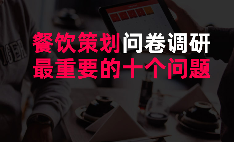 餐飲策劃問卷調(diào)研最重要的十個問題