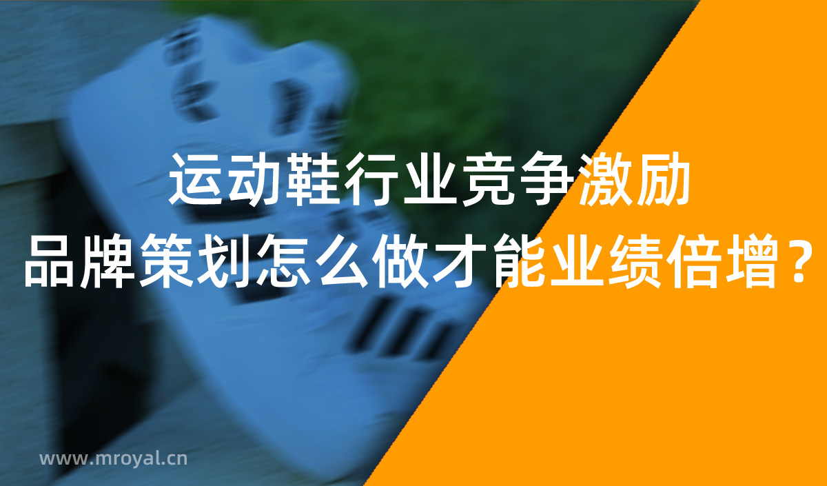 運(yùn)動(dòng)鞋行業(yè)競(jìng)爭(zhēng)激勵(lì)，品牌策劃怎么做才能業(yè)績(jī)倍增？