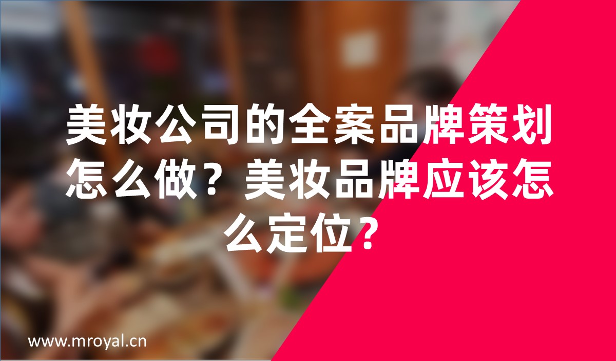 美妝公司的全案品牌策劃怎么做？美妝品牌應(yīng)該怎么定位？