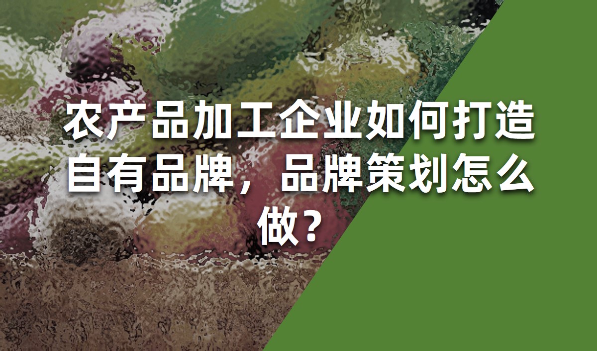 農(nóng)產(chǎn)品加工企業(yè)如何打造自有品牌，品牌策劃怎么做？