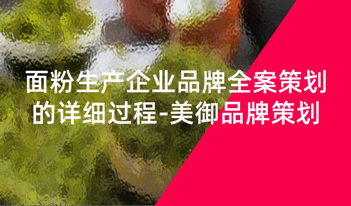面粉生產(chǎn)企業(yè)品牌全案策劃的詳細(xì)過(guò)程-美御品牌策劃