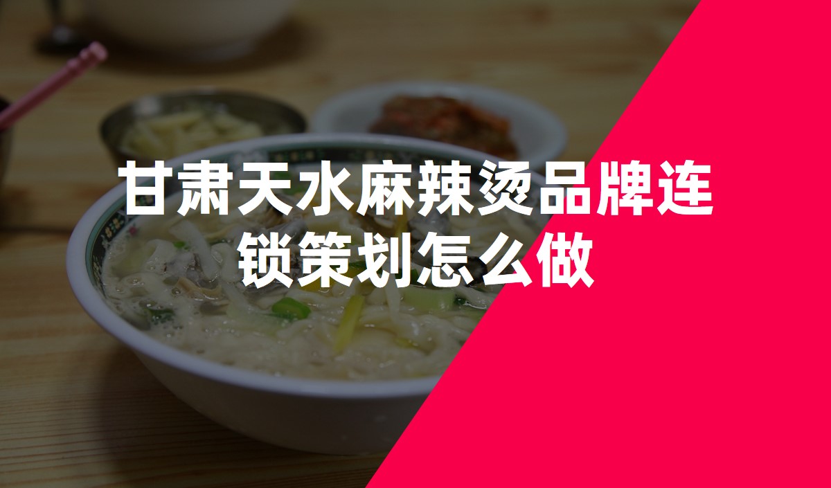 甘肅天水麻辣燙品牌連鎖策劃怎么做