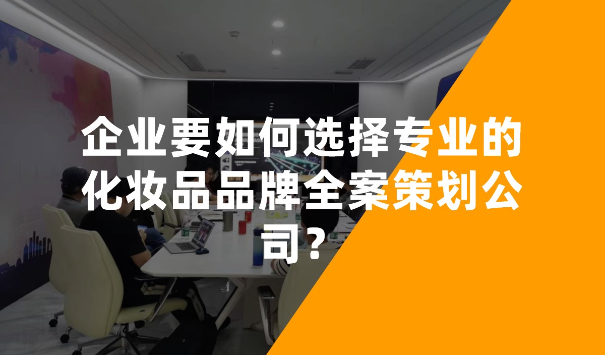 企業(yè)要如何選擇專業(yè)的化妝品品牌全案策劃公司？